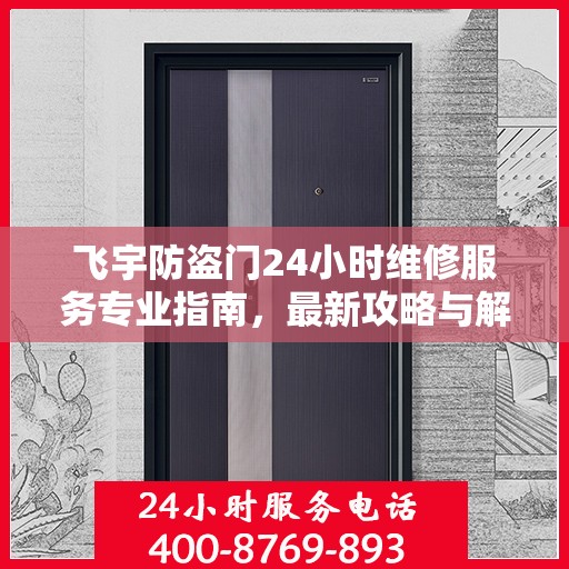 飞宇防盗门24小时维修服务专业指南，最新攻略与解决方案
