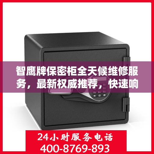 智鹰牌保密柜全天候维修服务，最新权威推荐，快速响应解决您的需求！