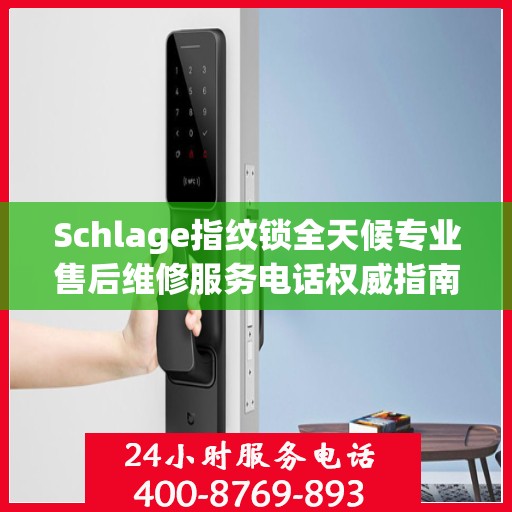 Schlage指纹锁全天候专业售后维修服务电话权威指南