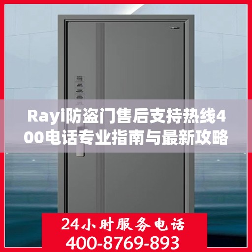 Rayi防盗门售后支持热线400电话专业指南与最新攻略