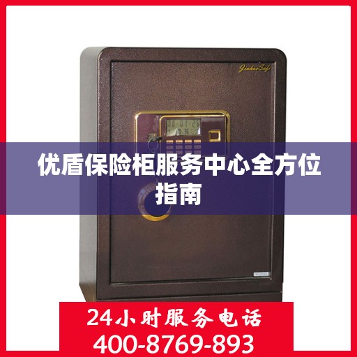 优盾保险柜服务中心全方位指南