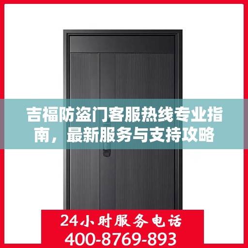 吉福防盗门客服热线专业指南，最新服务与支持攻略