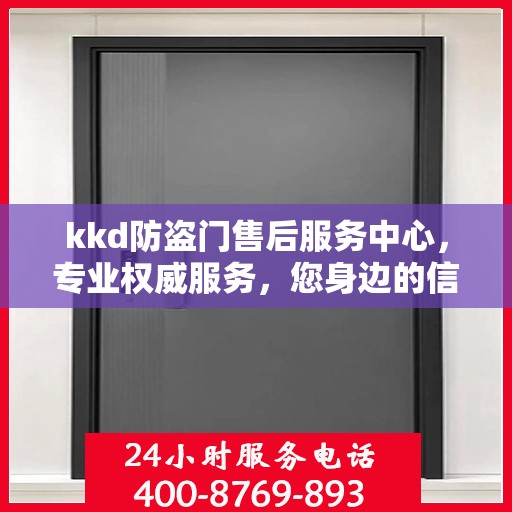 kkd防盗门售后服务中心，专业权威服务，您身边的信赖之选