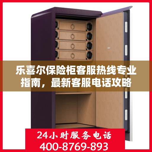 乐喜尔保险柜客服热线专业指南，最新客服电话攻略