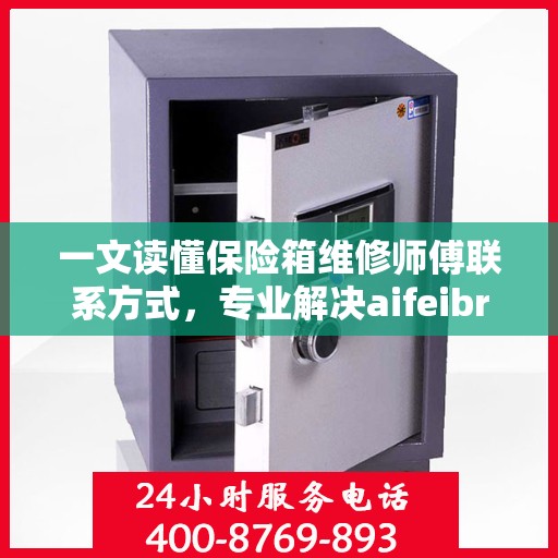 一文读懂保险箱维修师傅联系方式，专业解决aifeibro保险箱疑难杂症