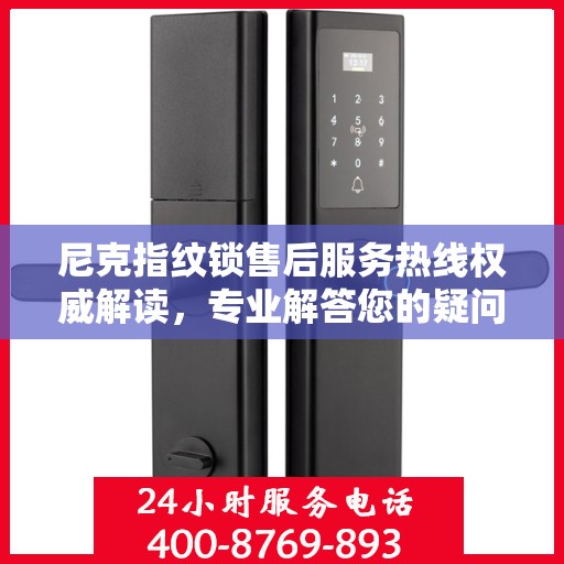 尼克指纹锁售后服务热线权威解读，专业解答您的疑问与需求