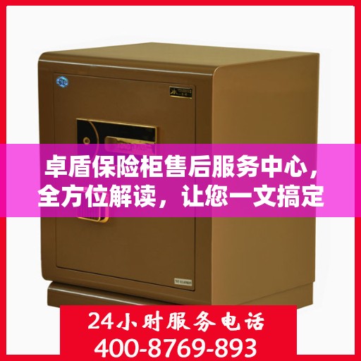 卓盾保险柜售后服务中心，全方位解读，让您一文搞定！