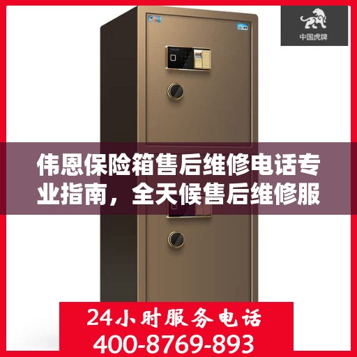 伟恩保险箱售后维修电话专业指南，全天候售后维修服务最新攻略