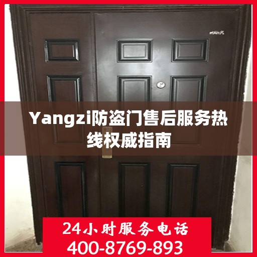 Yangzi防盗门售后服务热线权威指南