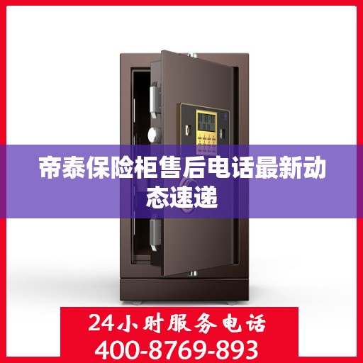 帝泰保险柜售后电话最新动态速递