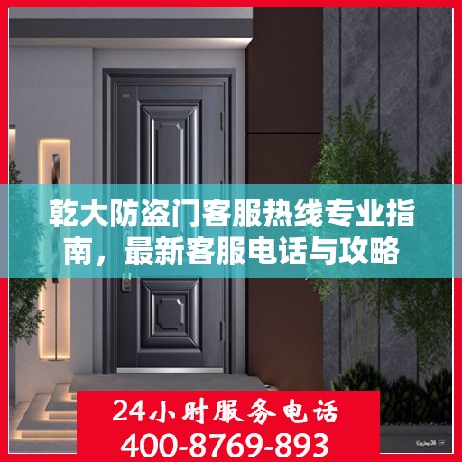 乾大防盗门客服热线专业指南，最新客服电话与攻略