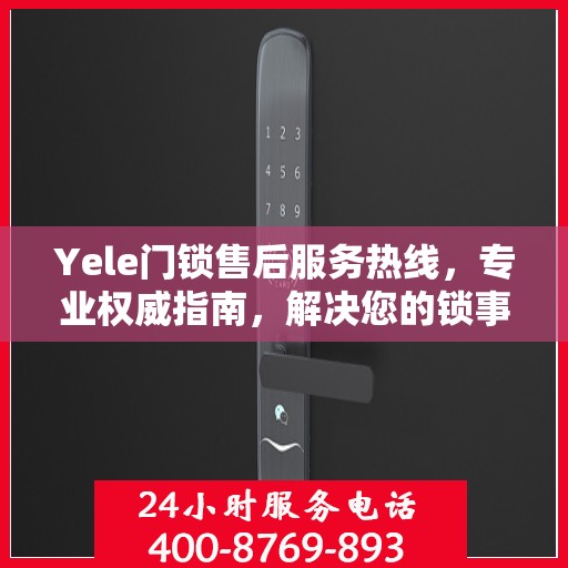Yele门锁售后服务热线，专业权威指南，解决您的锁事无忧！