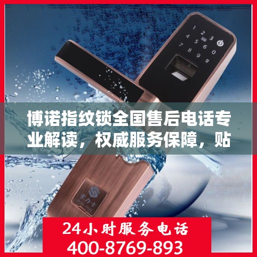 博诺指纹锁全国售后电话专业解读，权威服务保障，贴心守护您的安全锁事！
