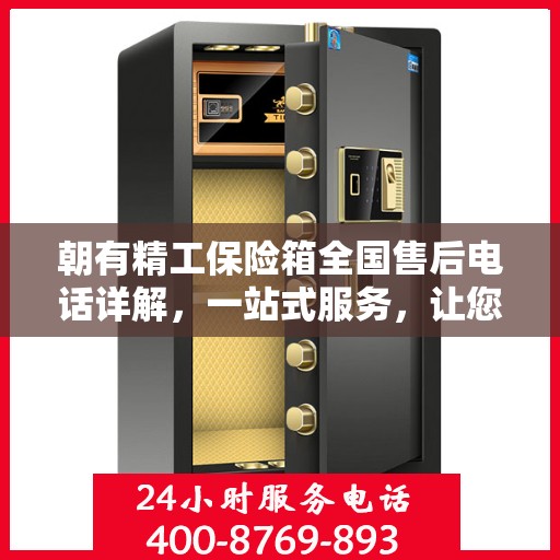 朝有精工保险箱全国售后电话详解，一站式服务，让您轻松读懂售后保障！
