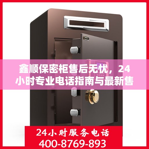 鑫顺保密柜售后无忧，24小时专业电话指南与最新售后攻略