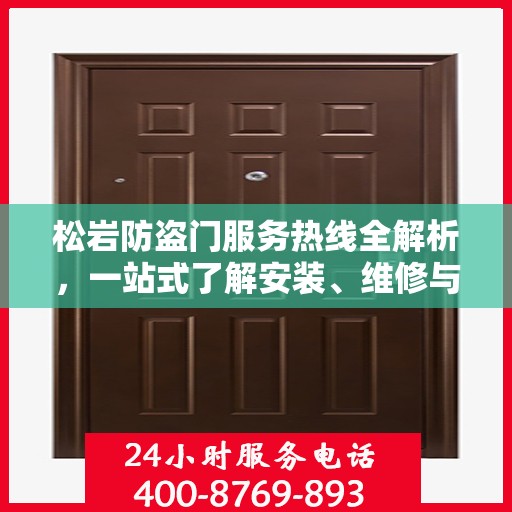 松岩防盗门服务热线全解析，一站式了解安装、维修与售后支持