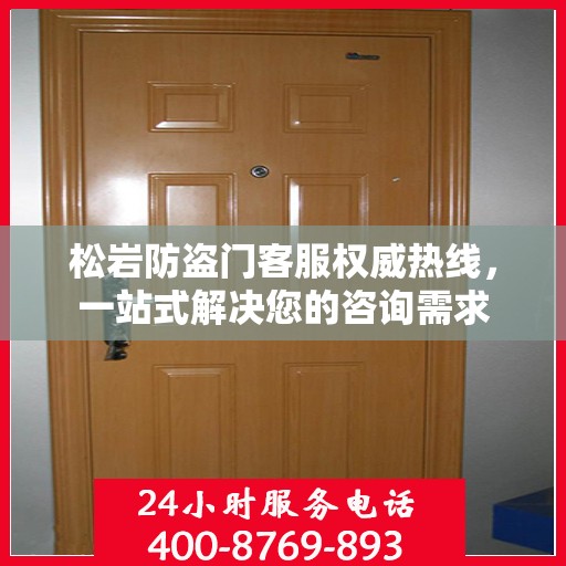 松岩防盗门客服权威热线，一站式解决您的咨询需求