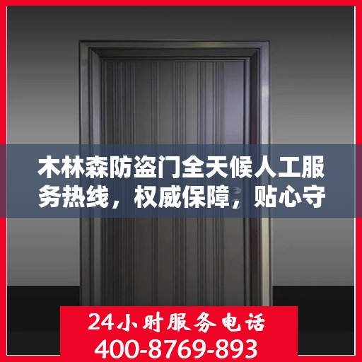 木林森防盗门全天候人工服务热线，权威保障，贴心守护您的安全之门