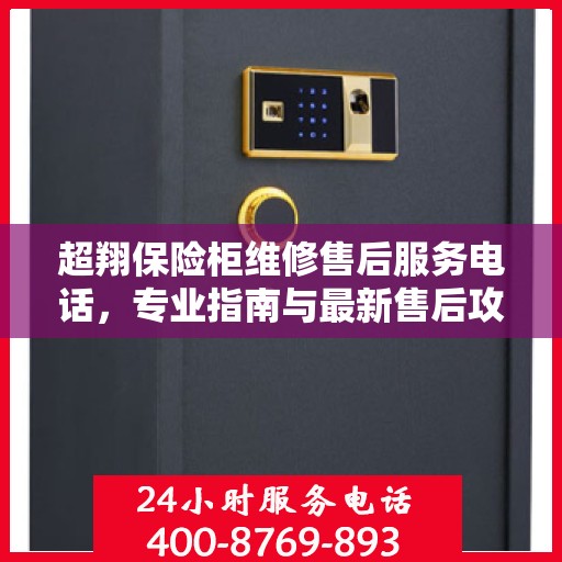 超翔保险柜维修售后服务电话，专业指南与最新售后攻略