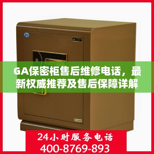 GA保密柜售后维修电话，最新权威推荐及售后保障详解