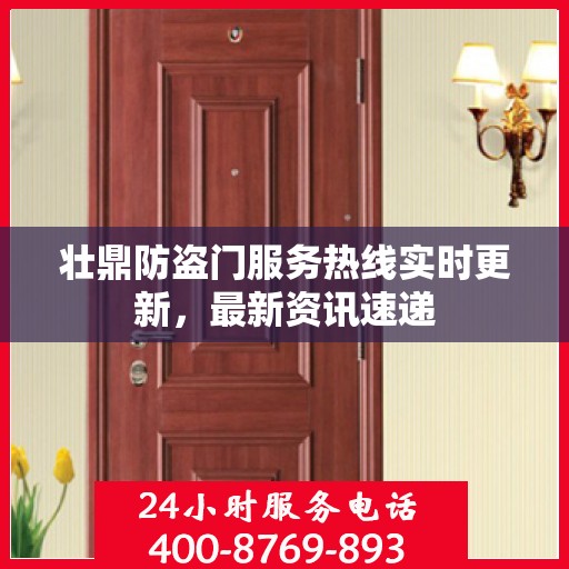 壮鼎防盗门服务热线实时更新，最新资讯速递