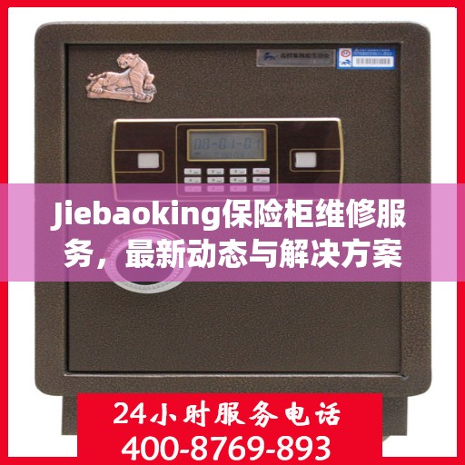 Jiebaoking保险柜维修服务，最新动态与解决方案
