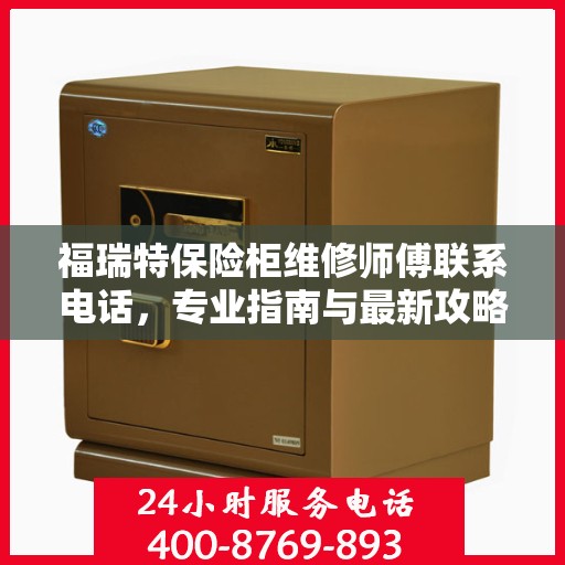 福瑞特保险柜维修师傅联系电话，专业指南与最新攻略速递