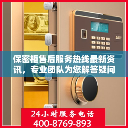 保密柜售后服务热线最新资讯，专业团队为您解答疑问
