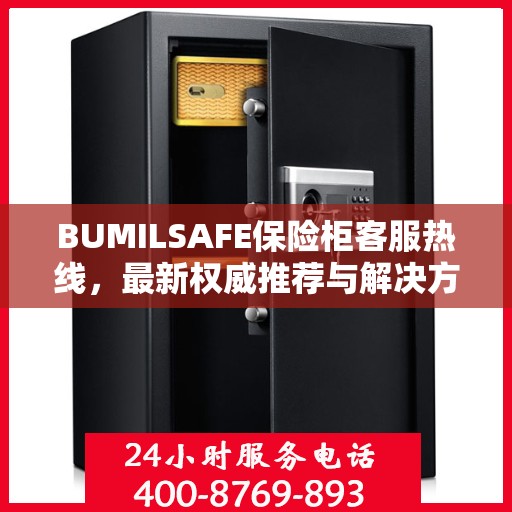 BUMILSAFE保险柜客服热线，最新权威推荐与解决方案