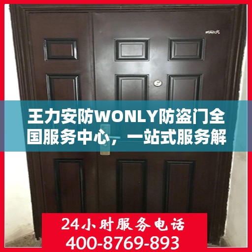 王力安防WONLY防盗门全国服务中心，一站式服务解析