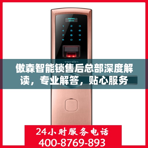 傲森智能锁售后总部深度解读，专业解答，贴心服务
