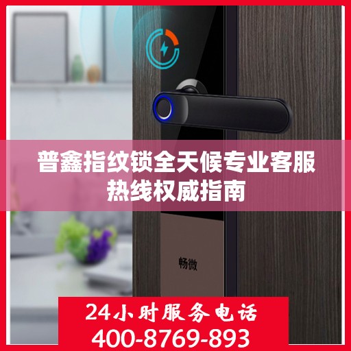 普鑫指纹锁全天候专业客服热线权威指南