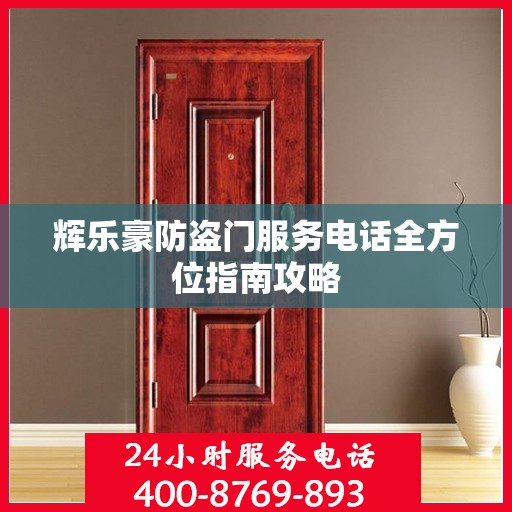 辉乐豪防盗门服务电话全方位指南攻略