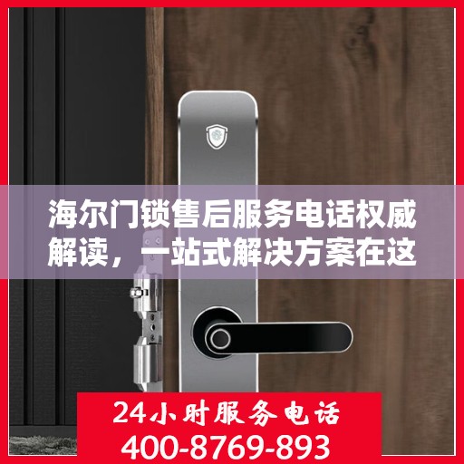 海尔门锁售后服务电话权威解读，一站式解决方案在这里