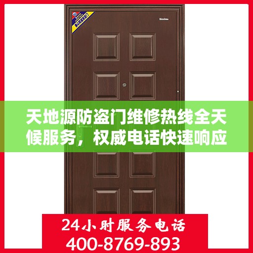 天地源防盗门维修热线全天候服务，权威电话快速响应