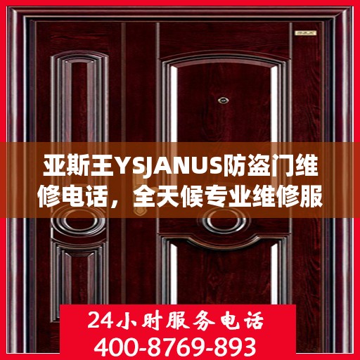 亚斯王YSJANUS防盗门维修电话，全天候专业维修服务，权威推荐热线！