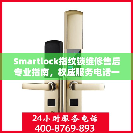 Smartlock指纹锁维修售后专业指南，权威服务电话一网打尽