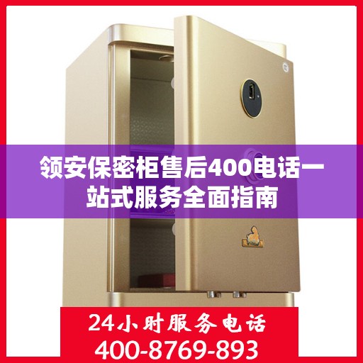领安保密柜售后400电话一站式服务全面指南