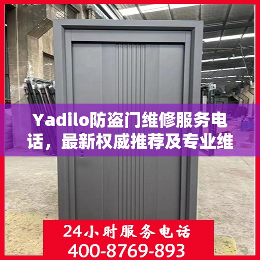 Yadilo防盗门维修服务电话，最新权威推荐及专业维修指南