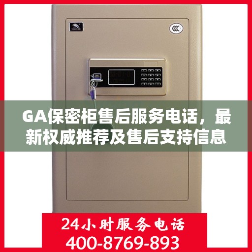 GA保密柜售后服务电话，最新权威推荐及售后支持信息汇总