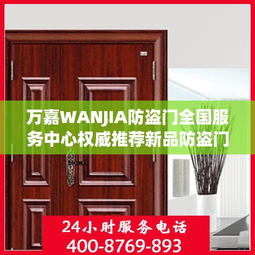 万嘉WANJIA防盗门全国服务中心权威推荐新品防盗门