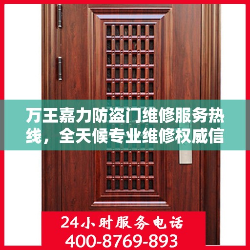 万王嘉力防盗门维修服务热线，全天候专业维修权威信息速递