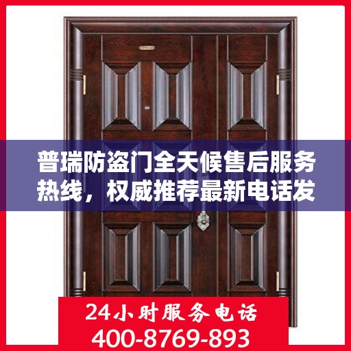 普瑞防盗门全天候售后服务热线，权威推荐最新电话发布