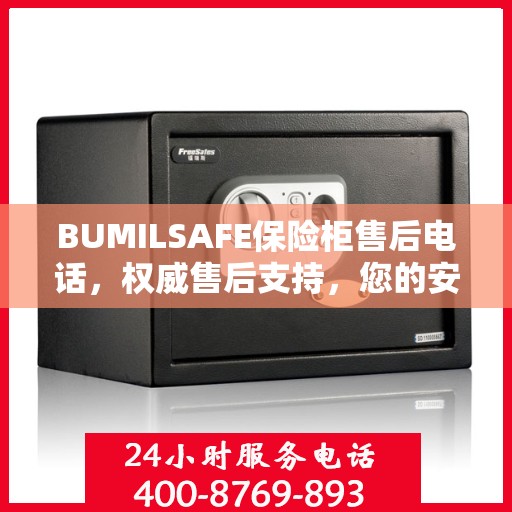 BUMILSAFE保险柜售后电话，权威售后支持，您的安全我们守护