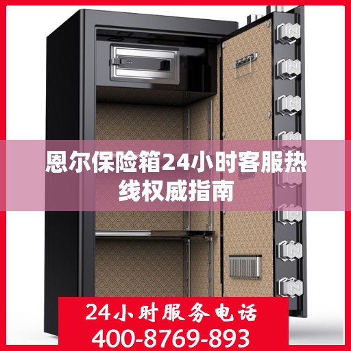 恩尔保险箱24小时客服热线权威指南
