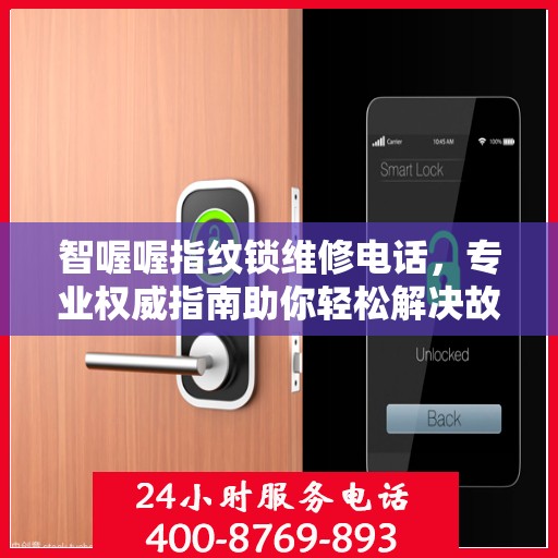 智喔喔指纹锁维修电话，专业权威指南助你轻松解决故障问题