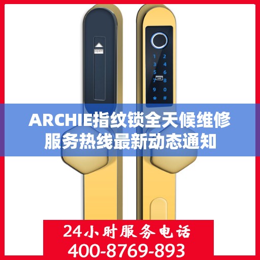 ARCHIE指纹锁全天候维修服务热线最新动态通知