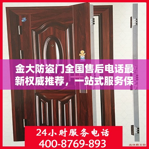 金大防盗门全国售后电话最新权威推荐，一站式服务保障，让您无忧！