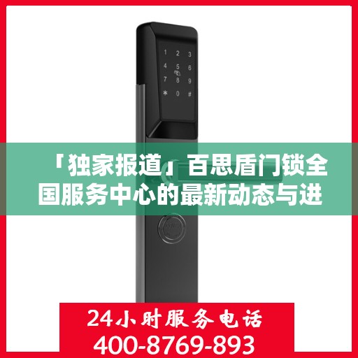 「独家报道」百思盾门锁全国服务中心的最新动态与进展