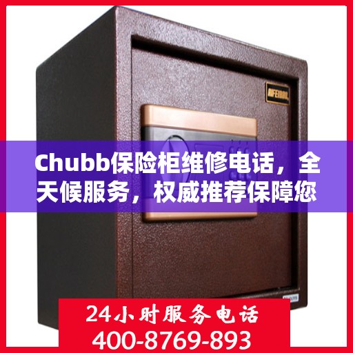Chubb保险柜维修电话，全天候服务，权威推荐保障您的安全锁事无忧